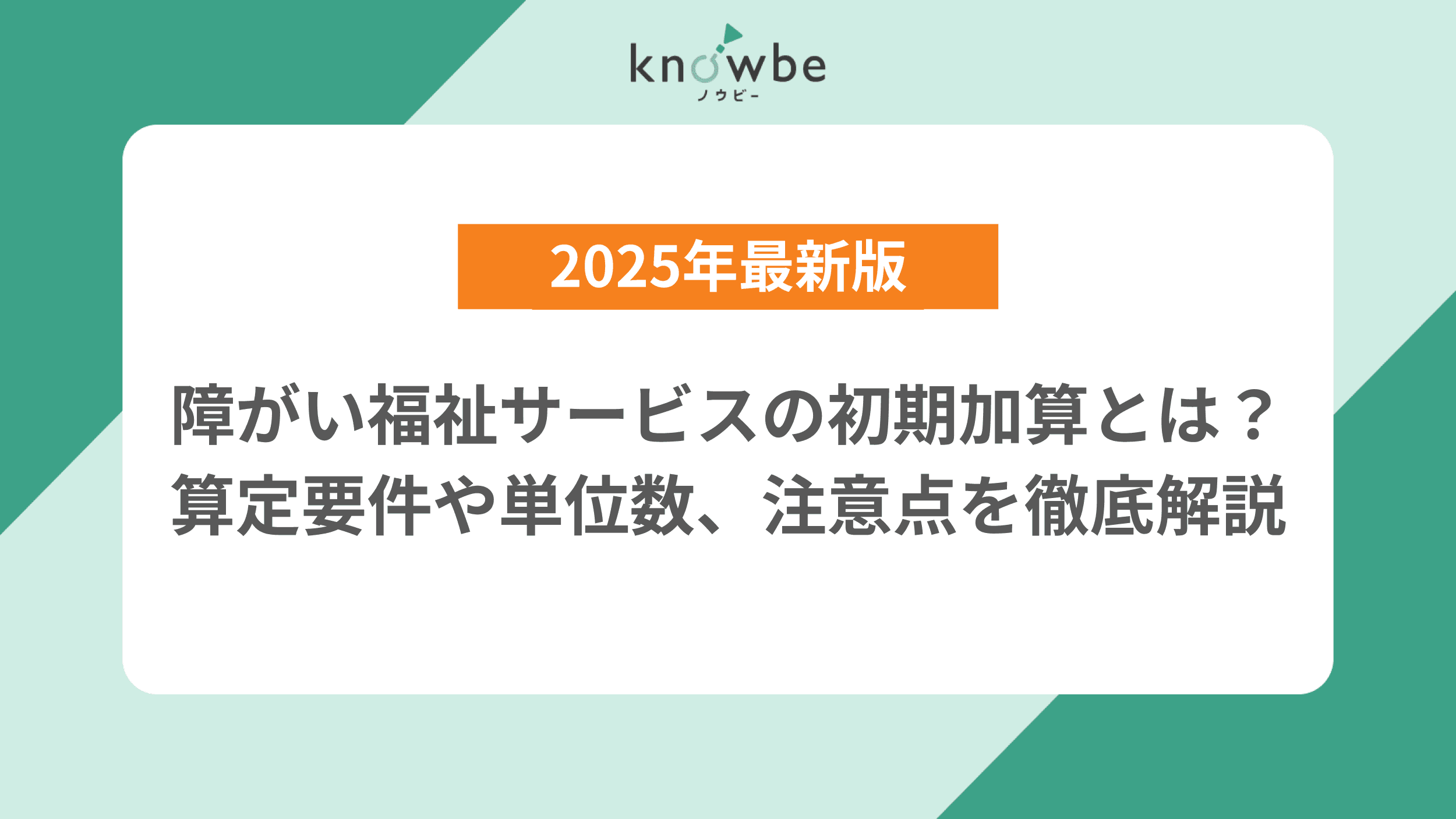 Thumbnail for article: 【2025年最新版】障がい福祉サービスの初期加算とは?算定要件や単位数、注意点を徹底解説