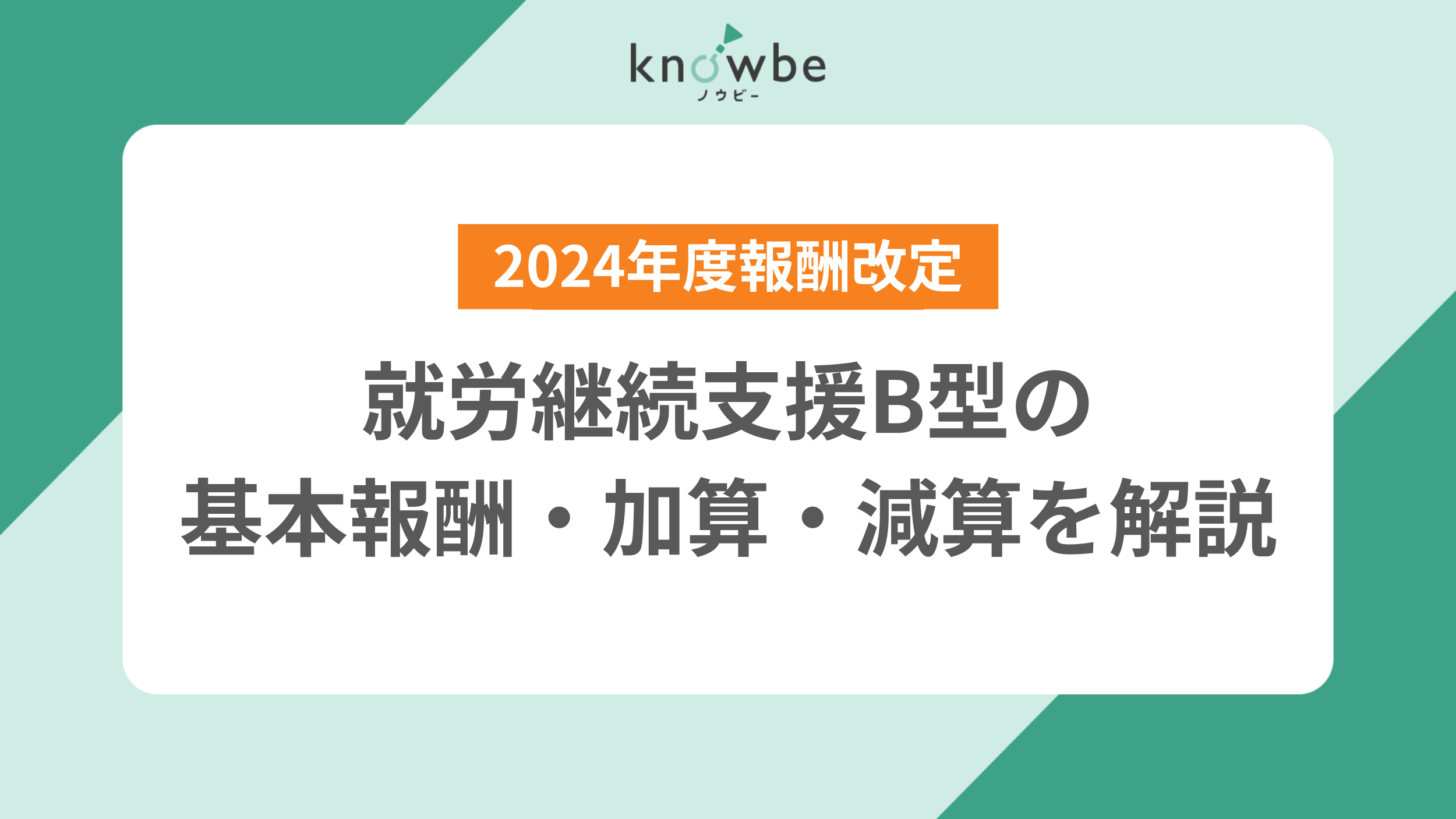 Thumbnail for article: 就労継続支援B型の基本報酬・加算・減算を解説|令和6年度報酬改定