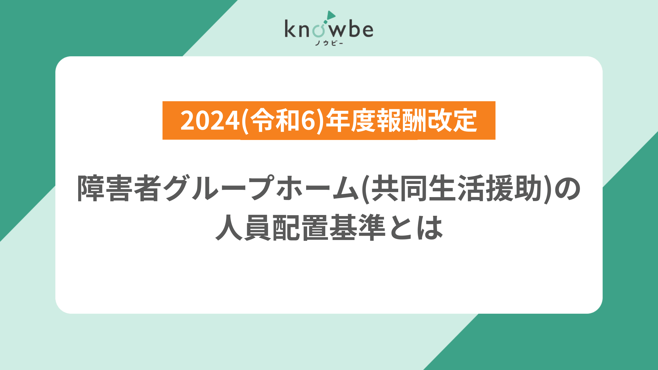 Thumbnail for article: 障害者グループホーム(共同生活援助)の人員配置基準とは|2024(令和6)年度報酬改定に対応