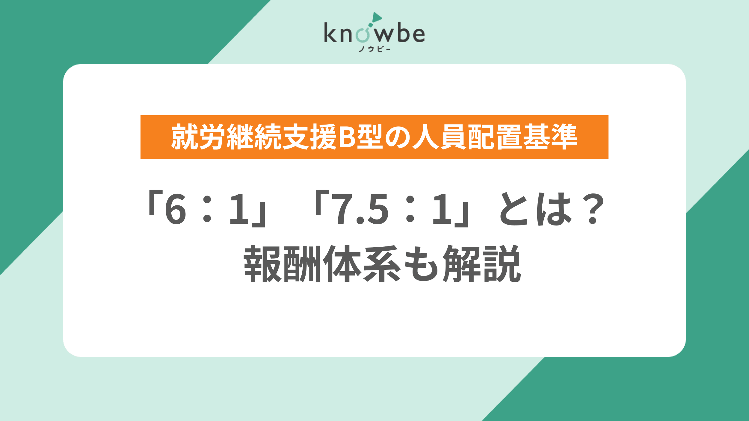 Thumbnail for article: 就労継続支援B型の人員配置基準「6:1」「7.5:1」とは?報酬体系も解説
