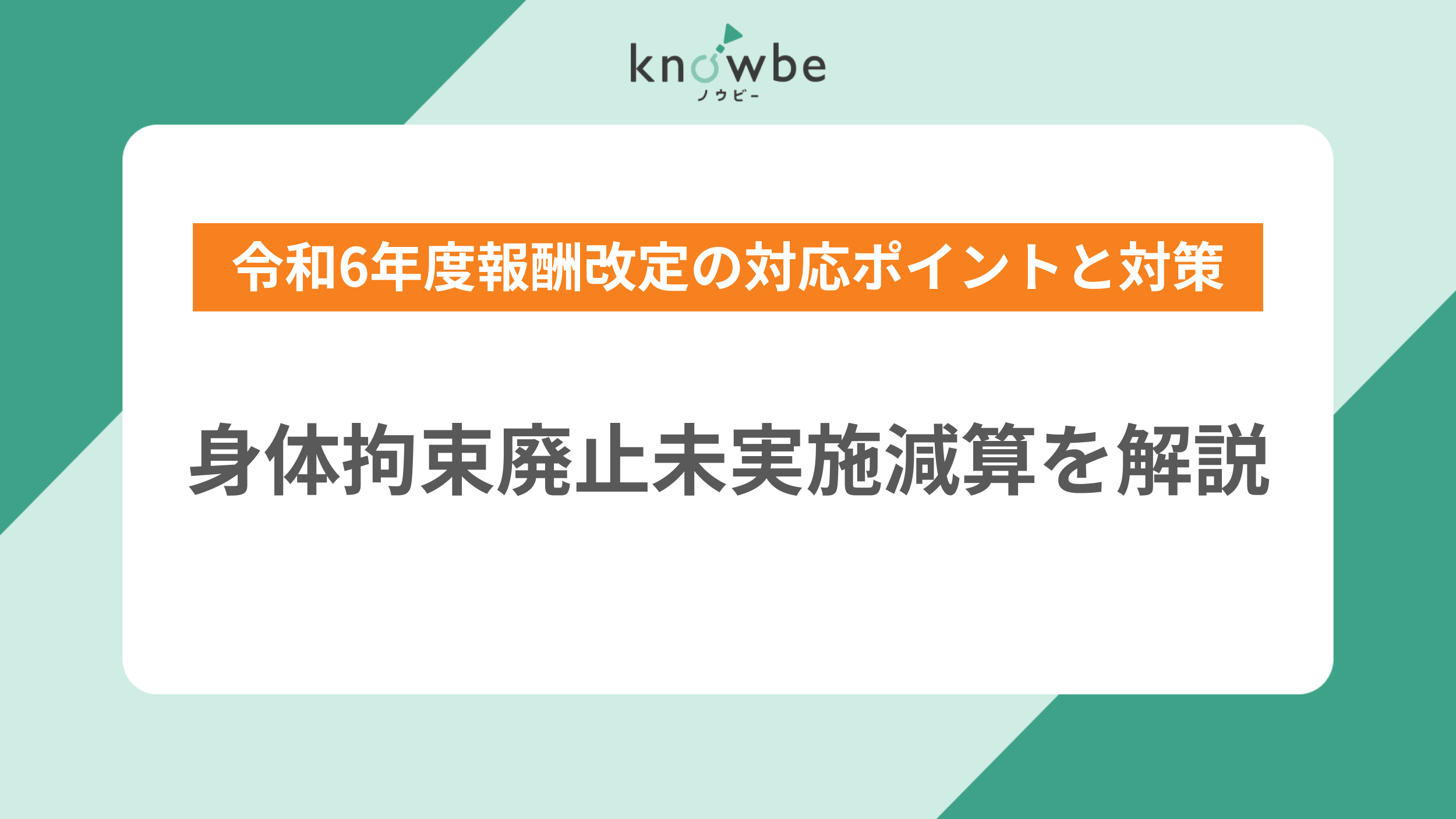 Thumbnail for article: 身体拘束廃止未実施減算を解説|令和6年度報酬改定の対応ポイントと対策